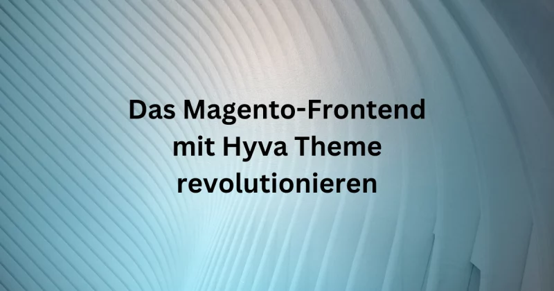 Das Magento-Frontend mit Hyva Theme revolutionieren: Geschwindigkeit, Flexibilität und zukunftssicheres Design